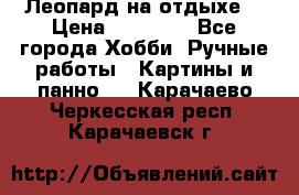 Леопард на отдыхе  › Цена ­ 12 000 - Все города Хобби. Ручные работы » Картины и панно   . Карачаево-Черкесская респ.,Карачаевск г.